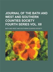 Journal of the Bath and West and Southern Counties Society Fourth Series Vol. XII,1230146741,9781230146744