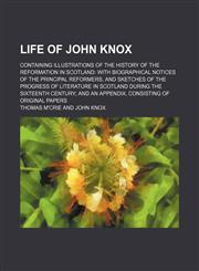 Life of John Knox (Volume 2); Containing Illustrations of the History of the Reformation in Scotland With Biographical Notices of the Principal Reformers, and Sketches of the Progress of Literature in Scotland During the Sixteenth Century and an Appendix,,1151252980,9781151252982