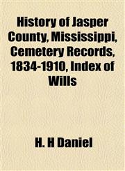 History of Jasper County, Mississippi, Cemetery Records, 1834-1910, Index of Wills,115338390X,9781153383905