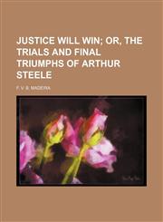 Justice Will Win; Or, the Trials and Final Triumphs of Arthur Steele,1151180882,9781151180889