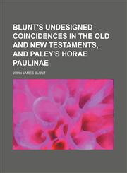 Blunt's Undesigned Coincidences in the Old and New Testaments, and Paley's Horae Paulinae,1150014334,9781150014338
