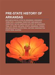 Pre-state history of Arkansas Archaeological sites in Arkansas, Arkansas Territory, Louisiana Territory and Missouri Territory,1233108581,9781233108589
