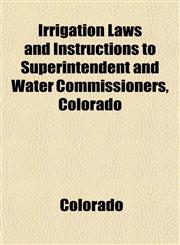 Irrigation Laws and Instructions to Superintendent and Water Commissioners, Colorado,1152346938,9781152346932