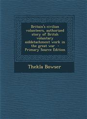 Britain's Civilian Volunteers, Authorized Story of Britsh Voluntary Aiddetachment Work in the Great War - Primary Source Edition,1287808395,9781287808398