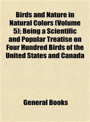 Birds and Nature in Natural Colors (Volume 5); Being a Scientific and Popular Treatise on Four Hundred Birds of the United States and Canada,1153299372,9781153299374
