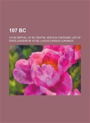107 BC 107 BC Births, 107 BC Deaths, Servilia Caepionis, List of State Leaders in 107 BC, Lucius Cassius Longinus,115772292X,9781157722922