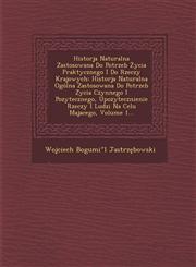 Historja Naturalna Zastosowana Do Potrzeb Życia Praktycznego I Do Rzeczy Krajowych Historja Naturalna Ogólna Zastosowana Do Potrzeb Zycia Czynnego I Pozytecznego, Upozytecznienie Rzeczy I Ludzi Na Celu Majacego, Volume 1...,1286962552,9781286962558