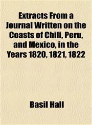 Extracts From a Journal Written on the Coasts of Chili, Peru, and Mexico, in the Years 1820, 1821, 1822,1154701492,9781154701494