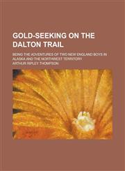 Gold-Seeking on the Dalton Trail; Being the Adventures of Two New England Boys in Alaska and the Northwest Territory,1150443596,9781150443596