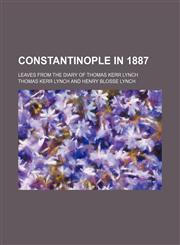 Constantinople in 1887; Leaves From the Diary of Thomas Kerr Lynch,1235609332,9781235609336