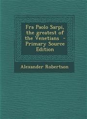 Fra Paolo Sarpi, the Greatest of the Venetians - Primary Source Edition,1294643657,9781294643654
