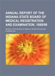 Annual report of the Indiana State Board of Medical Registration and Examination. 1898|99,115120840X,9781151208408