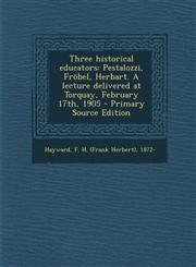 Three historical educators Pestalozzi, Fröbel, Herbart. A lecture delivered at Torquay, February 17th, 1905 - Primary Source Edition,129405869X,9781294058694
