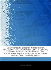 Articles On Organizations Based In North Korea, including Korea Computer Center, General Federation Of Trade Unions Of Korea, Chongryon, Pomchonghakryon, Kippumjo, Korean Christian Federation,1244443042,9781244443044