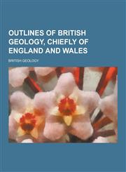 Outlines of British Geology, Chiefly of England and Wales,1230206205,9781230206202