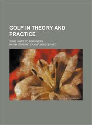 Golf in Theory and Practice; Some Hints to Beginners,1459096967,9781459096967