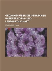Gedanken über die Gebrechen unserer Forst- und Landwirthschaft,1230121374,9781230121376