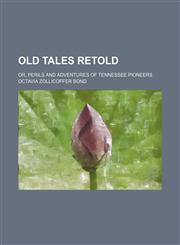 Old Tales Retold; Or, Perils and Adventures of Tennessee Pioneers,1150365595,9781150365591