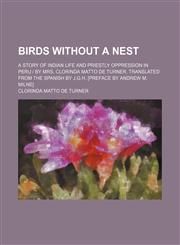 Birds Without a Nest; A Story of Indian Life and Priestly Oppression in Peru | by Mrs. Clorinda Matto de Turner. Translated From the Spanish by J.g.h. [Preface by Andrew M. Milne],1459056086,9781459056084