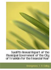 Twelfth Annual Report of the Municipal Government of the City of Franklin for the Financial Year,1140531689,9781140531685