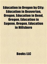Education in Oregon by City Education in Beaverton, Oregon, Education in Bend, Oregon, Education in Eugene, Oregon, Education in Hillsboro,1158124767,9781158124763