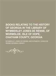 Books Relating to the History of Georgia in the Library of Wymberley Jones de Renne, of Wormsloe, Isle of Hope, Chatham County, Georgia,1151682551,9781151682550