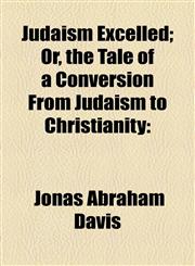 Judaism Excelled; Or, the Tale of a Conversion From Judaism to Christianity,1154754464,9781154754469