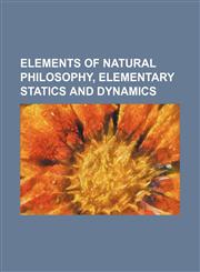 Elements of Natural Philosophy, Elementary Statics and Dynamics,1130417697,9781130417692