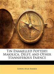 Tin Enamelled Pottery Maiolica, Delft, and Other Stanniferous Faience,1146676670,9781146676670