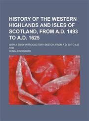 History of the Western Highlands and Isles of Scotland, From A.d. 1493 to A.d. 1625; With a Brief Introductory Sketch, From A.d. 80 to A.d. 1493,1150145978,9781150145971