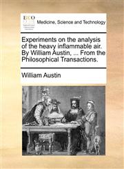Experiments on the analysis of the heavy inflammable air. By William Austin, ... From the Philosophical Transactions.,1140951394,9781140951391