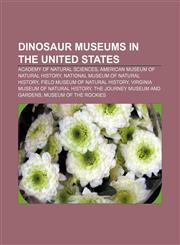 Dinosaur museums in the United States Academy of Natural Sciences, American Museum of Natural History, National Museum of Natural History,1155766369,9781155766362