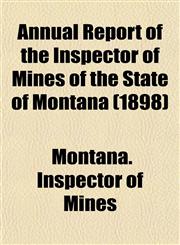 Annual Report of the Inspector of Mines of the State of Montana (1898),1153439271,9781153439275