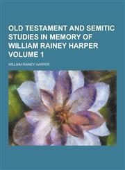 Old Testament and Semitic Studies in Memory of William Rainey Harper Volume 1,1230462546,9781230462547