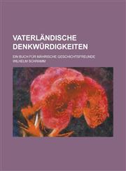 Vaterlandische Denkwurdigkeiten; Ein Buch Fur Mahrische Geschichtsfreunde,1234617919,9781234617912