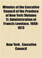 Minutes of the Executive Council of the Province of New York (Volume 1); Administration of Francis Lovelace, 1668-1673,1152671014,9781152671010
