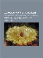 Autobiography of a Pioneer; Or, the Nativity, Experience, Travels, and Ministerial Labors of Rev. Jacob Young, With Incidents, Observations, and Reflections,1150543736,9781150543739
