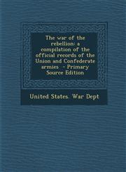 War of the Rebellion A Compilation of the Official Records of the Union and Confederate Armies,1287626122,9781287626121