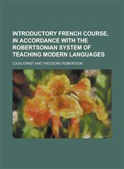 Introductory French course, in accordance with the Robertsonian system of teaching modern languages,1230145494,9781230145495
