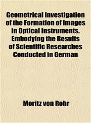 Geometrical Investigation of the Formation of Images in Optical Instruments. Embodying the Results of Scientific Researches Conducted in German,1152262491,9781152262492