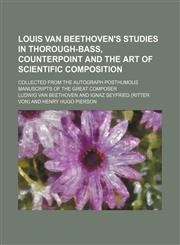 Louis van Beethoven's studies in thorough-bass, counterpoint and the art of scientific composition; collected from the autograph posthumous manuscripts of the great composer,1151541508,9781151541505
