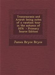 Transcaucasia and Ararat Being Notes of a Vacation Tour in the Autumn of 1876 - Primary Source Edition,1287836720,9781287836728