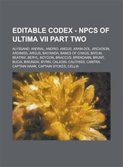 Editable Codex - Npcs of Ultima VII Part Two Alyssand, Andral, Andrio, Angus, Aram-Dol, Arcadion, Ardiniss, Argus, Baiyanda, Banes of Chaos, Batlin,,1234746654,9781234746650
