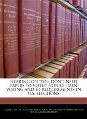 HEARING ON 'YOU DON'T NEED PAPERS TO VOTE?' NON-CITIZEN VOTING AND ID REQUIREMENTS IN U.S. ELECTIONS,1240510543,9781240510542