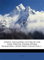 Junius Including Letters by the Same Writer, Under Other Signatures, (Now First Collected.) ...,1147099413,9781147099416