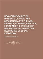 New commentaries on marriage, divorce, and separation as to the law, evidence, pleading, practice, forms and the evidence of marriage in all issues on a new system of legal exposition (Volume 1),1150084227,9781150084225