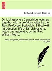 Dr. Livingstone's Cambridge lectures, together with a prefatory letter by the Rev. Professor Sedgwick, Edited with introduction, life of Dr. Livingstone, notes and appendix, by the Rev. William Monk.,1241493138,9781241493134