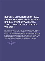 Reports on condition of seal life on the Pribilof Islands by special Treasury agents  1868 to 1895  by D. S. Jordan Volume 1,1130488071,9781130488074