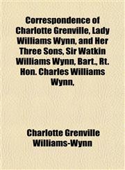 Correspondence of Charlotte Grenville, Lady Williams Wynn, and Her Three Sons, Sir Watkin Williams Wynn, Bart., Rt. Hon. Charles Williams Wynn,,1152005871,9781152005877