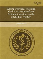 Gazing westward, watching God A case study of two Protestant missions on the antebellum frontier.,1243410078,9781243410078